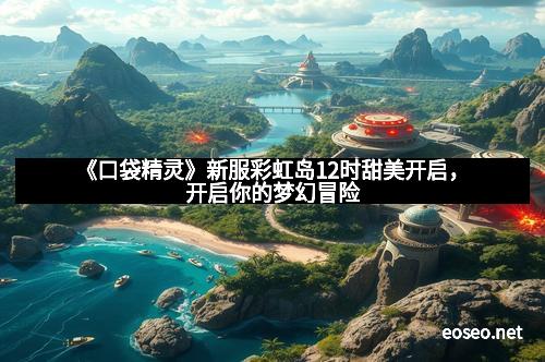 《口袋精灵》新服彩虹岛12时甜美开启，开启你的梦幻冒险