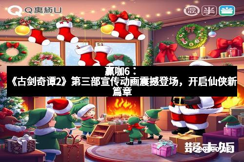 赢咖6：《古剑奇谭2》第三部宣传动画震撼登场，开启仙侠新篇章